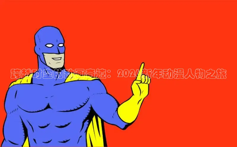 跨越时空的动画奇迹：2026新年动漫人物之旅